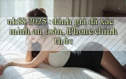 uk88 2025 đánh giá đã xác minh an toàn, iPhone chính thức