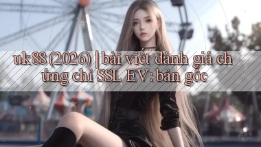uk88 (2026) bài viết đánh giá chứng chỉ SSL EV bản gốc