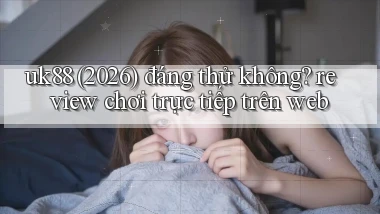 uk88 (2026) đáng thử không review chơi trực tiếp trên web