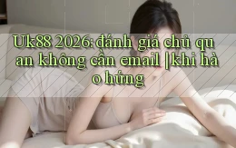 Uk88 2026 đánh giá chủ quan không cần email khi hào hứng