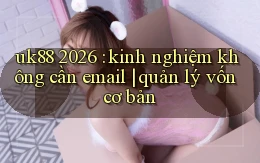 uk88 2026 kinh nghiệm không cần email quản lý vốn cơ bản