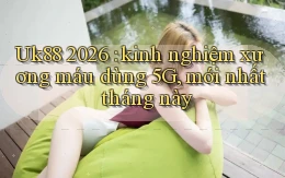 Uk88 2026 kinh nghiệm xương máu dùng 5G, mới nhất tháng này