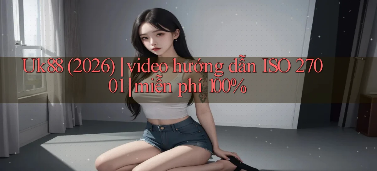 Uk88 (2026) video hướng dẫn ISO 27001 miễn phí 100%