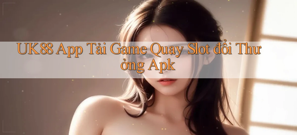 uk88  app tải game quay slot đổi thưởng apk
