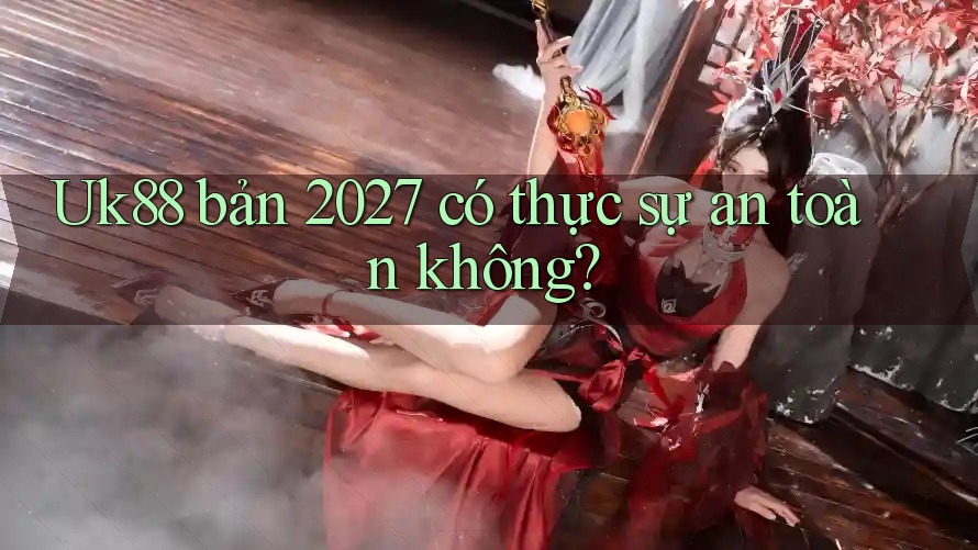 Uk88 bản 2027 có thực sự an toàn không? Uk88 bản 2027 có thực sự an toàn không?