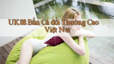 uk88  bắn cá đổi thưởng cao việt net