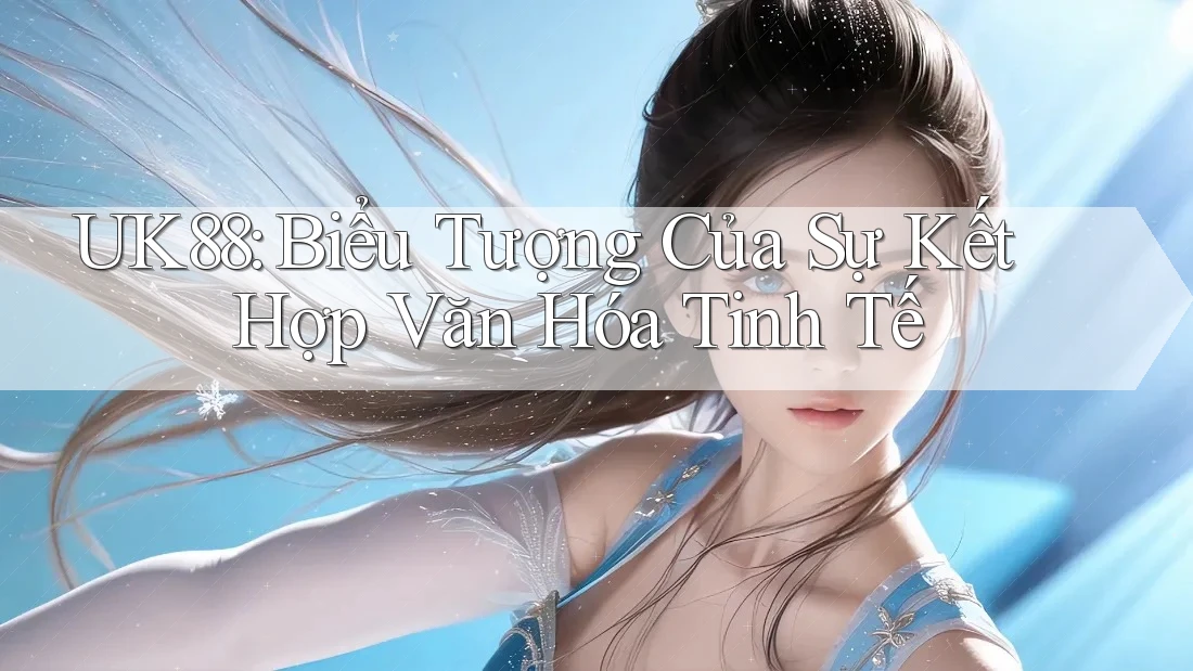 UK88: Biểu Tượng Của Sự Kết Hợp Văn Hóa Tinh Tế