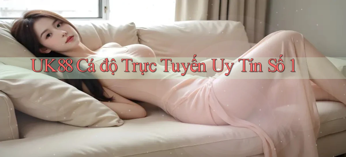 uk88  Cá độ trực tuyến uy tín số 1