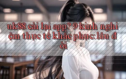 uk88 cài lại app 9 kinh nghiệm thực tế khắc phục lâu đời