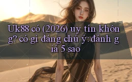 Uk88 có (2026) uy tín không có gì đáng chú ý đánh giá 5 sao
