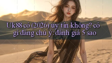 Uk88 có (2026) uy tín không có gì đáng chú ý đánh giá 5 sao