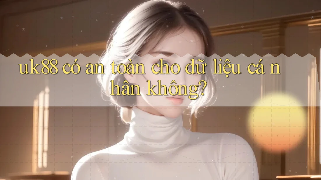 uk88 có an toàn cho dữ liệu cá nhân không? uk88 có an toàn cho dữ liệu cá nhân không?