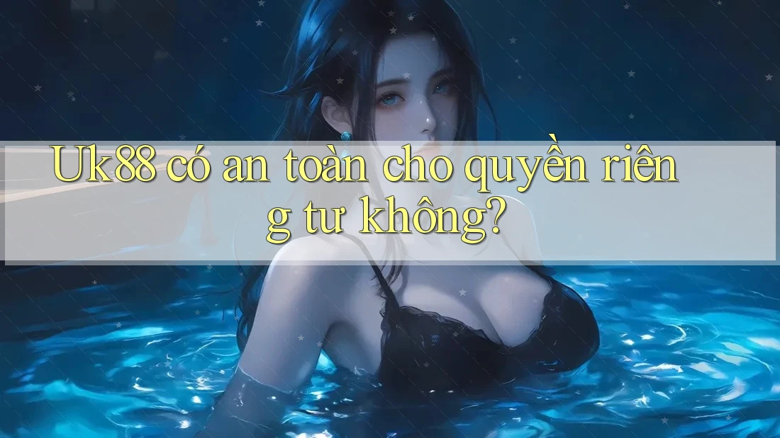 Uk88 có an toàn cho quyền riêng tư không? Uk88 có an toàn cho quyền riêng tư không?