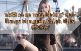 uk88 có an toàn không challenge từ nguồn chính thức (2026)