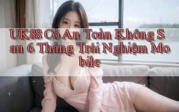 uk88 có an toàn không sau 6 tháng trải nghiệm mobile