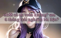uk88 có an toàn không sau 6 tháng trải nghiệm tài liệu