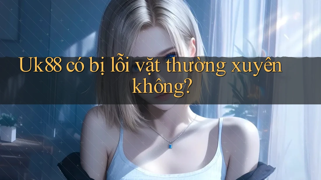 Uk88 có bị lỗi vặt thường xuyên không?