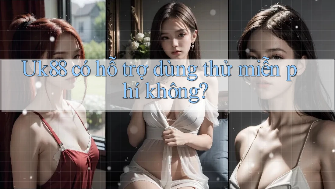 Uk88 có hỗ trợ dùng thử miễn phí không? Uk88 có hỗ trợ dùng thử miễn phí không?
