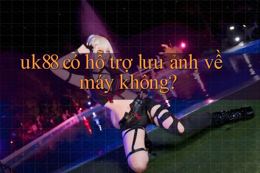 uk88 có hỗ trợ lưu ảnh về máy không? uk88 có hỗ trợ lưu ảnh về máy không?