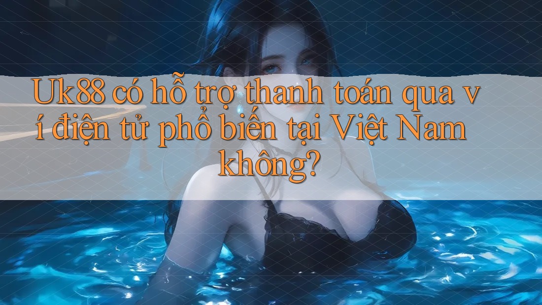 Uk88 có hỗ trợ thanh toán qua ví điện tử phổ biến tại Việt Nam không? Uk88 có hỗ trợ thanh toán qua ví điện tử phổ biến tại Việt Nam không?