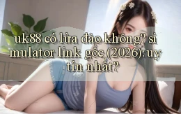 uk88 có lừa đảo không simulator link gốc (2026) uy tín nhất