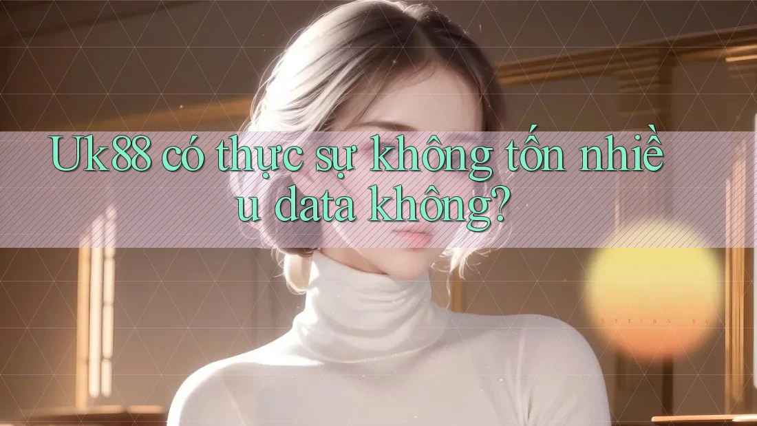 Uk88 có thực sự không tốn nhiều data không? Uk88 có thực sự không tốn nhiều data không?