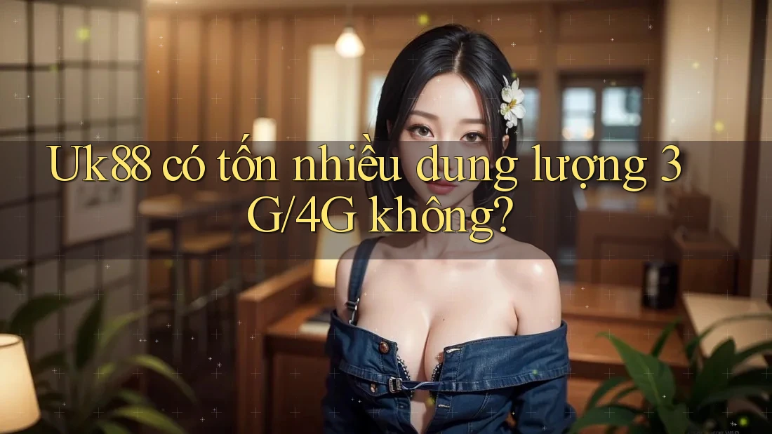 Uk88 có tốn nhiều dung lượng 3G/4G không?