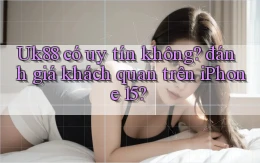 Uk88 có uy tín không đánh giá khách quan trên iPhone 15