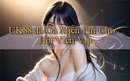 uk88  đá gà miễn phí cho hội viên vip