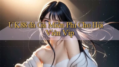 uk88  đá gà miễn phí cho hội viên vip