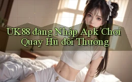 uk88  đăng nhập apk chơi quay hũ đổi thưởng