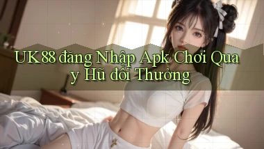 uk88  đăng nhập apk chơi quay hũ đổi thưởng
