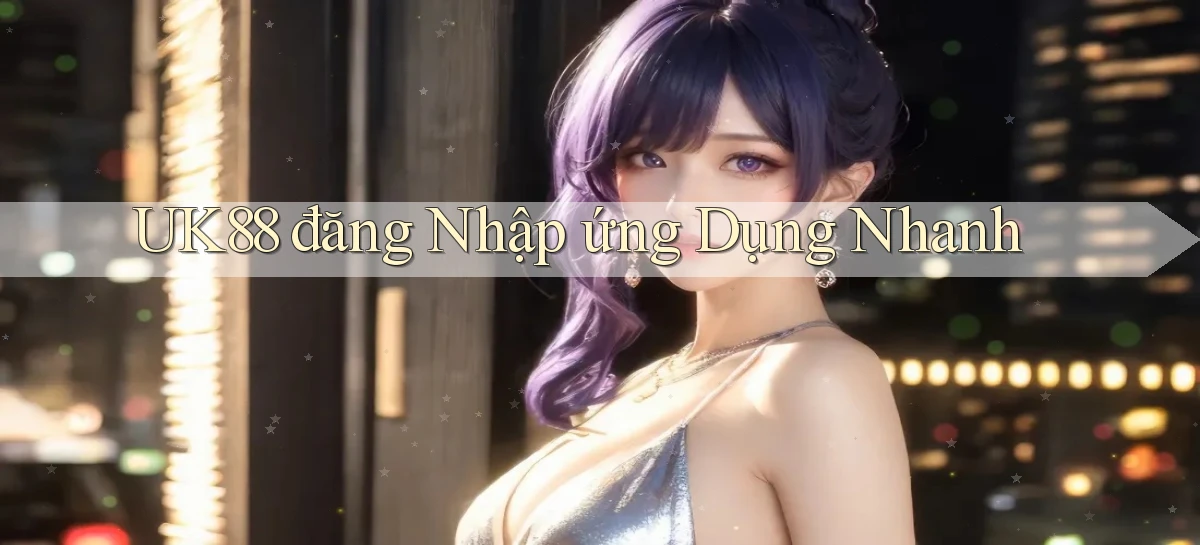 uk88  đăng nhập ứng dụng nhanh