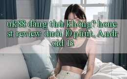 uk88 đáng thử không honest review dưới 10 phút, Android 13