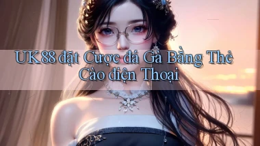 uk88  đặt cược đá gà bằng thẻ cào điện thoại