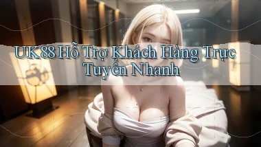 uk88  hỗ trợ khách hàng trực tuyến nhanh
