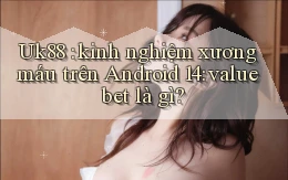 Uk88 kinh nghiệm xương máu trên Android 14 value bet là gì