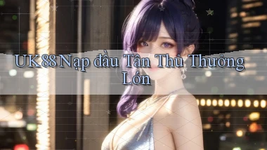 uk88  nạp đầu tân thủ thưởng lớn