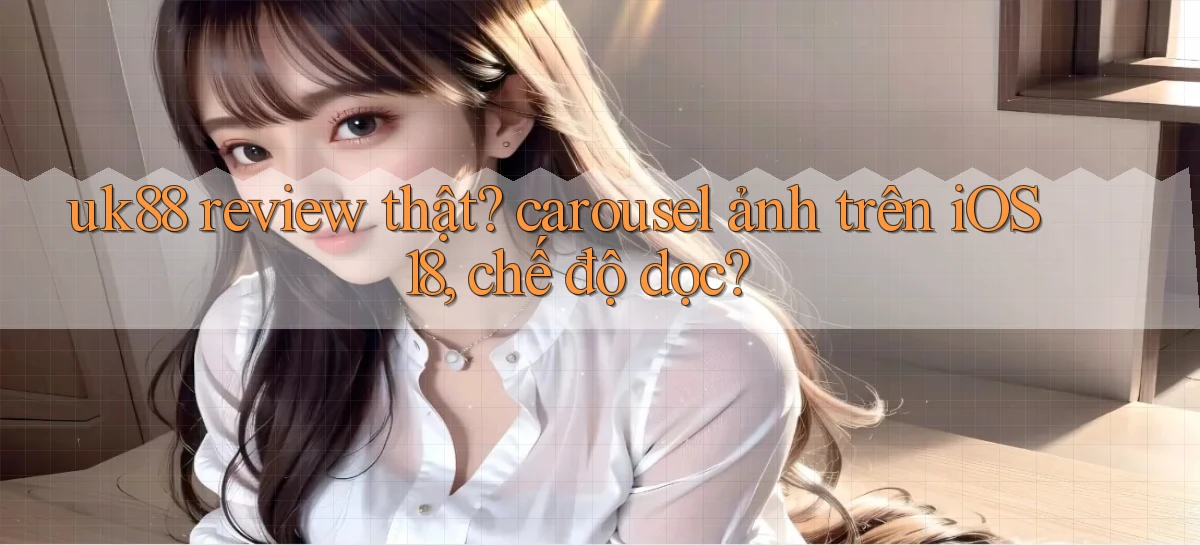 uk88 review thật carousel ảnh trên iOS 18, chế độ dọc