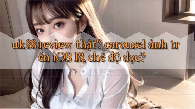 uk88 review thật carousel ảnh trên iOS 18, chế độ dọc