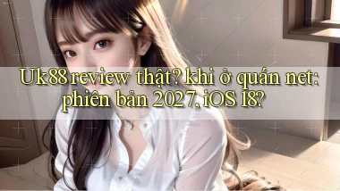 Uk88 review thật khi ở quán net phiên bản 2027, iOS 18