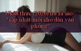 Uk88 thực (2026) hư ra sao cập nhật mới cho dân văn phòng