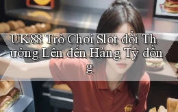 uk88  trò chơi slot đổi thưởng lên đến hàng tỷ đồng