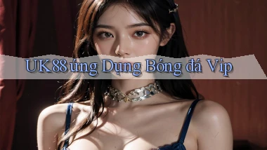 uk88  ứng dụng bóng đá vip