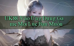 uk88： Vào Ứng Dụng Game Mọi Lúc Bạn Muốn