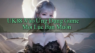 uk88： Vào Ứng Dụng Game Mọi Lúc Bạn Muốn