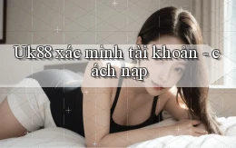 Uk88 xác minh tài khoản   cách nạp