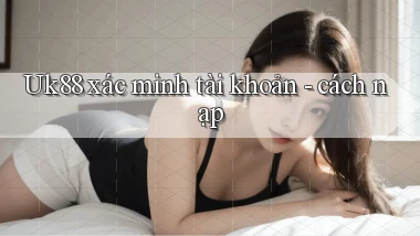 Uk88 xác minh tài khoản   cách nạp