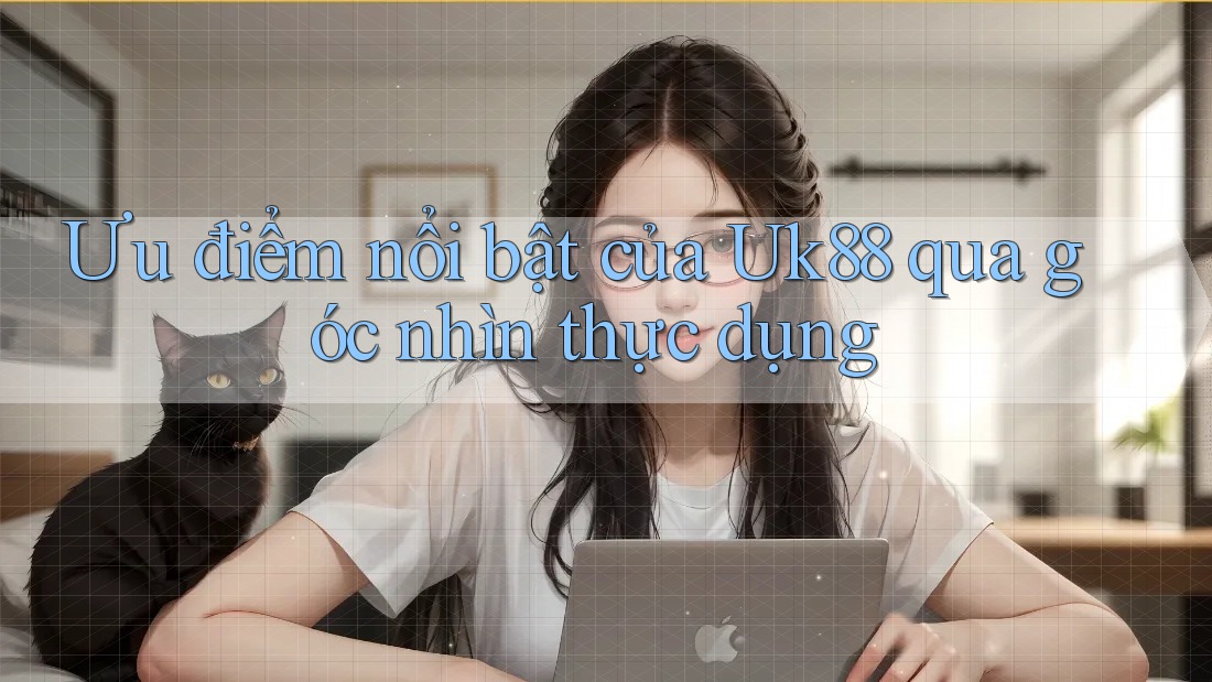 Ưu điểm nổi bật của Uk88 qua góc nhìn thực dụng Ưu điểm nổi bật của Uk88 qua góc nhìn thực dụng