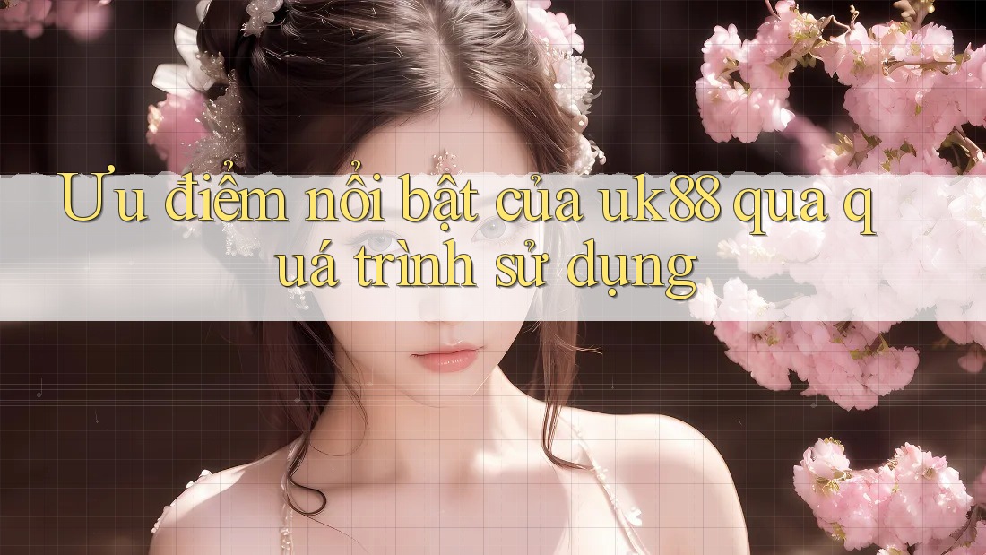 Ưu điểm nổi bật của uk88 qua quá trình sử dụng Ưu điểm nổi bật của uk88 qua quá trình sử dụng
